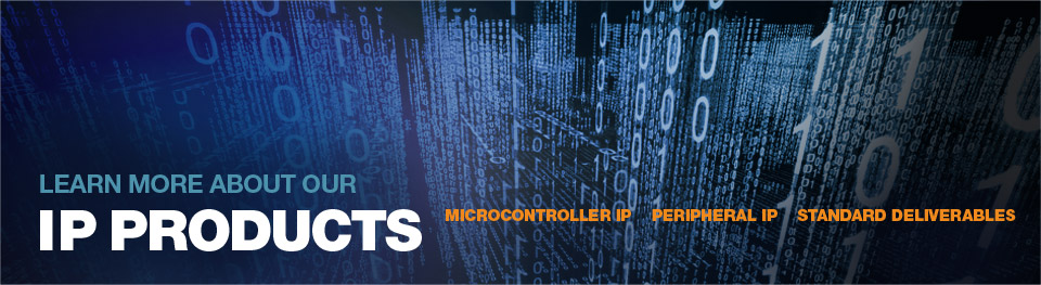 Learn More about our IP products Microcontroller IP, Peripheral IP, Standard Deliverables